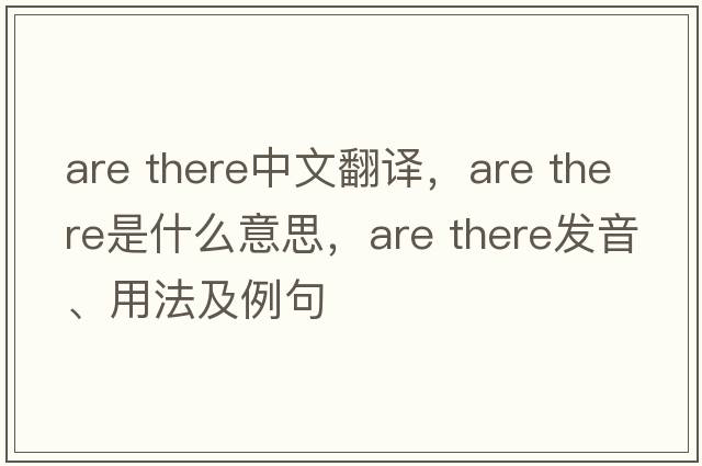 are there中文翻譯，are there是什么意思，are there發(fā)音、用法及例句