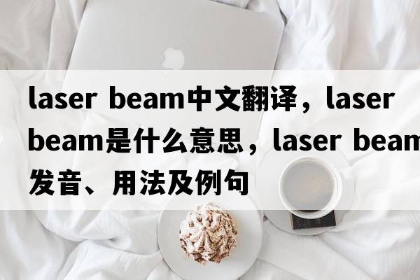 laser beam中文翻譯，laser beam是什么意思，laser beam發(fā)音、用法及例句
