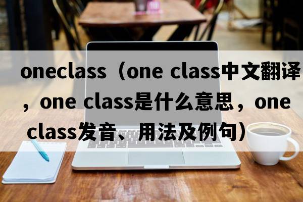 oneclass（one class中文翻譯，one class是什么意思，one class發(fā)音、用法及例句）