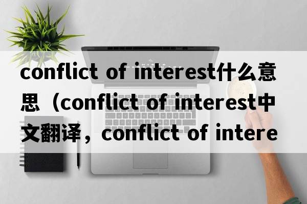 conflict of interest什么意思（conflict of interest中文翻譯，conflict of interest是什么意思，conflict of interest發(fā)音、用