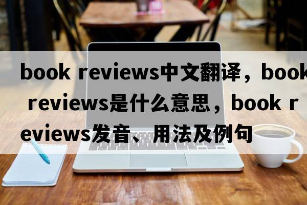 book reviews中文翻譯，book reviews是什么意思，book reviews發(fā)音、用法及例句