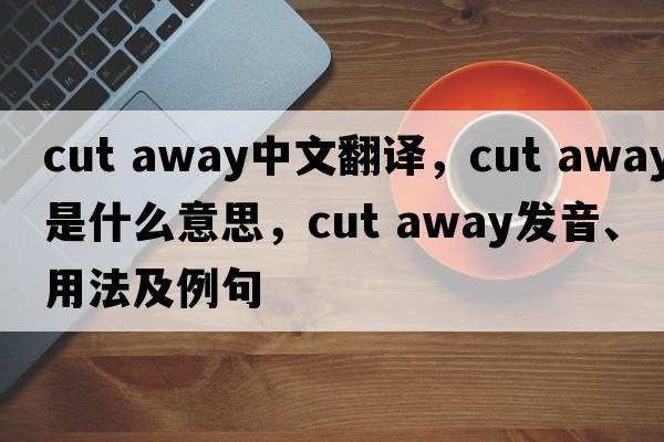 cut away中文翻譯，cut away是什么意思，cut away發(fā)音、用法及例句