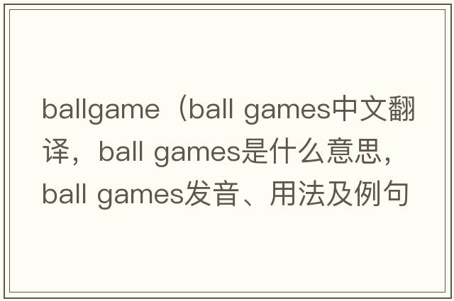 ballgame（ball games中文翻譯，ball games是什么意思，ball games發(fā)音、用法及例句）