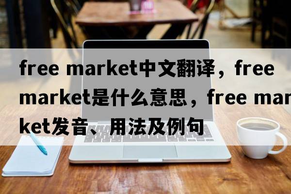 free market中文翻譯，free market是什么意思，free market發(fā)音、用法及例句