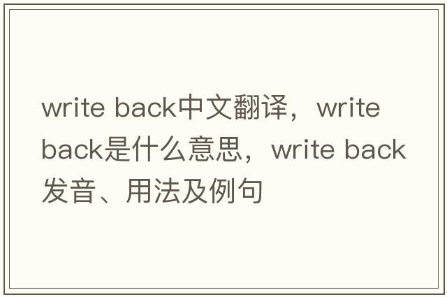 write back中文翻譯，write back是什么意思，write back發(fā)音、用法及例句
