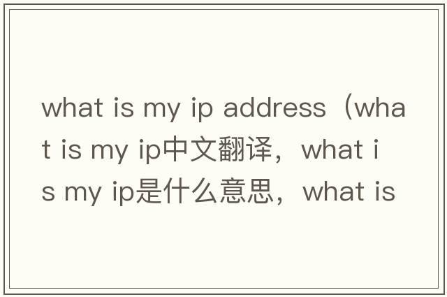 what is my ip address（what is my ip中文翻譯，what is my ip是什么意思，what is my ip發(fā)音、用法及例句）