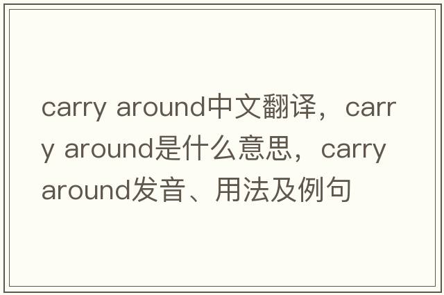 carry around中文翻譯，carry around是什么意思，carry around發(fā)音、用法及例句