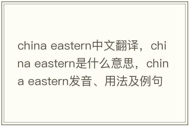 china eastern中文翻譯，china eastern是什么意思，china eastern發(fā)音、用法及例句