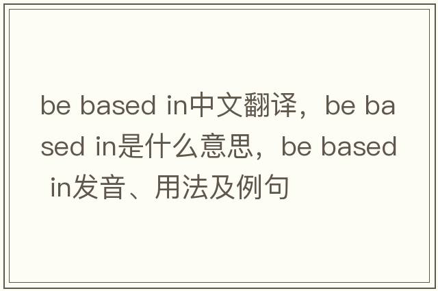 be based in中文翻譯，be based in是什么意思，be based in發(fā)音、用法及例句