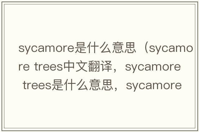 sycamore是什么意思（sycamore trees中文翻譯，sycamore trees是什么意思，sycamore trees發(fā)音、用法及例句）