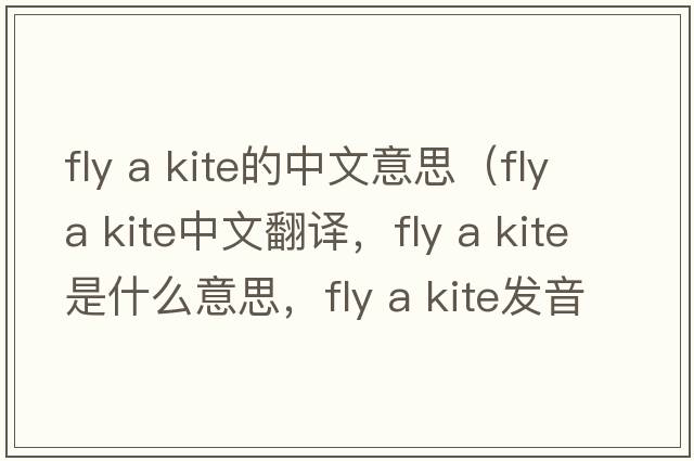 fly a kite的中文意思（fly a kite中文翻譯，fly a kite是什么意思，fly a kite發(fā)音、用法及例句）