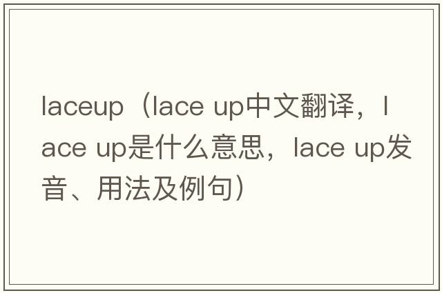 laceup（lace up中文翻譯，lace up是什么意思，lace up發(fā)音、用法及例句）