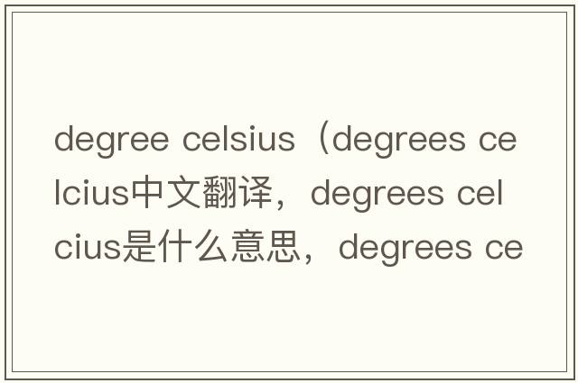 degree celsius（degrees celcius中文翻譯，degrees celcius是什么意思，degrees celcius發(fā)音、用法及例句）