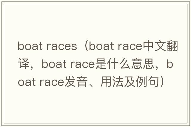 boat races（boat race中文翻譯，boat race是什么意思，boat race發(fā)音、用法及例句）