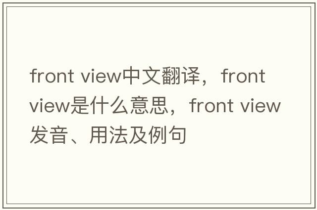 front view中文翻譯，front view是什么意思，front view發(fā)音、用法及例句