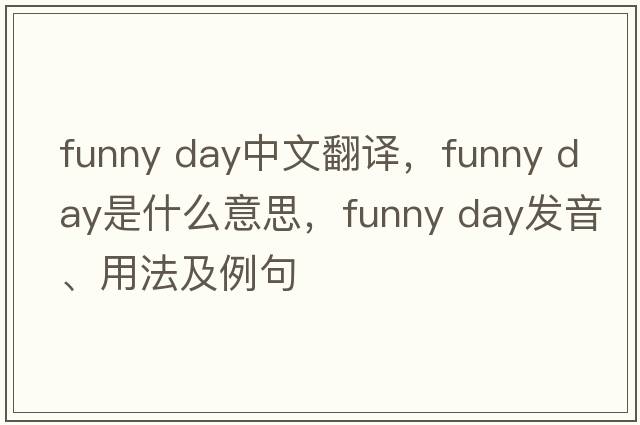 funny day中文翻譯，funny day是什么意思，funny day發(fā)音、用法及例句