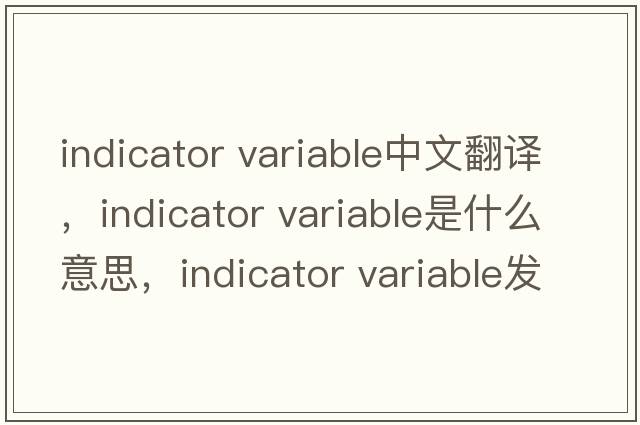 indicator variable中文翻譯，indicator variable是什么意思，indicator variable發(fā)音、用法及例句
