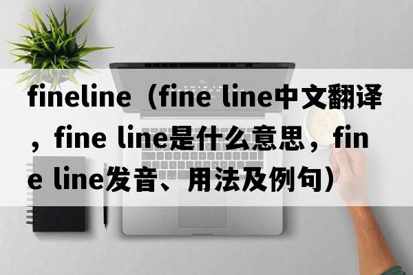 fineline（fine line中文翻譯，fine line是什么意思，fine line發(fā)音、用法及例句）