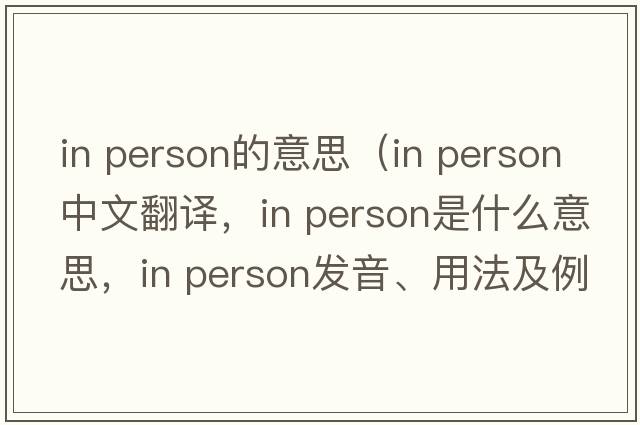 in person的意思（in person中文翻譯，in person是什么意思，in person發(fā)音、用法及例句）