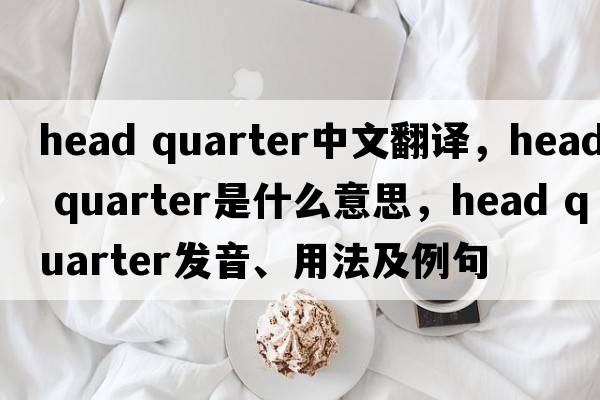 head quarter中文翻譯，head quarter是什么意思，head quarter發(fā)音、用法及例句