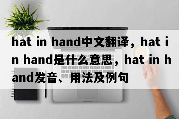 hat in hand中文翻譯，hat in hand是什么意思，hat in hand發(fā)音、用法及例句