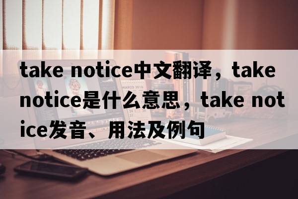 take notice中文翻譯，take notice是什么意思，take notice發(fā)音、用法及例句