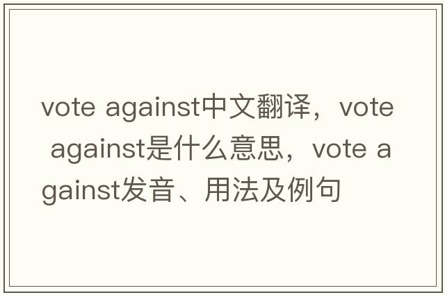 vote against中文翻譯，vote against是什么意思，vote against發(fā)音、用法及例句
