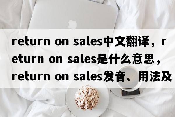 return on sales中文翻譯，return on sales是什么意思，return on sales發(fā)音、用法及例句