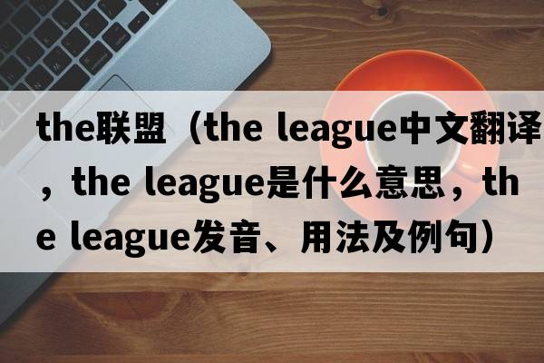 the聯(lián)盟（the league中文翻譯，the league是什么意思，the league發(fā)音、用法及例句）
