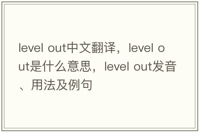 level out中文翻譯，level out是什么意思，level out發(fā)音、用法及例句