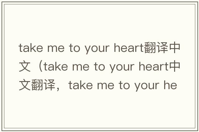 take me to your heart翻譯中文（take me to your heart中文翻譯，take me to your heart是什么意思，take me to your heart
