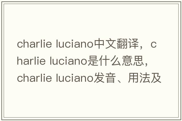 charlie luciano中文翻譯，charlie luciano是什么意思，charlie luciano發(fā)音、用法及例句