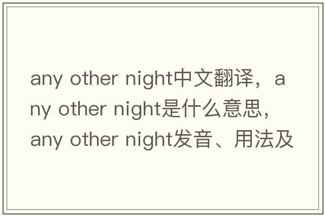 any other night中文翻譯，any other night是什么意思，any other night發(fā)音、用法及例句