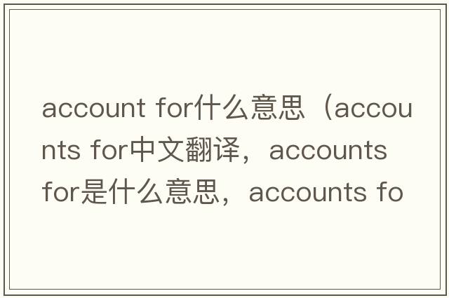 account for什么意思（accounts for中文翻譯，accounts for是什么意思，accounts for發(fā)音、用法及例句）