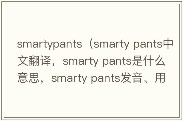 smartypants（smarty pants中文翻譯，smarty pants是什么意思，smarty pants發(fā)音、用法及例句）