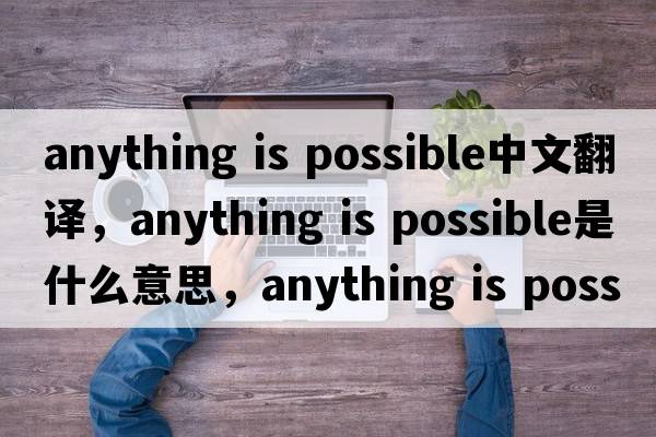 anything is possible中文翻譯，anything is possible是什么意思，anything is possible發(fā)音、用法及例句