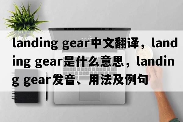 landing gear中文翻譯，landing gear是什么意思，landing gear發(fā)音、用法及例句