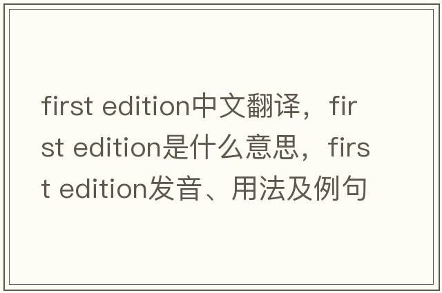 first edition中文翻譯，first edition是什么意思，first edition發(fā)音、用法及例句