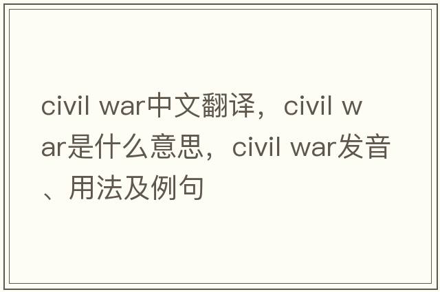civil war中文翻譯，civil war是什么意思，civil war發(fā)音、用法及例句