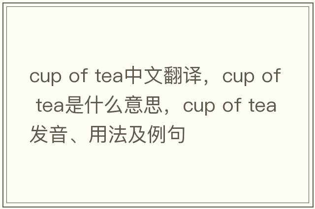 cup of tea中文翻譯，cup of tea是什么意思，cup of tea發(fā)音、用法及例句