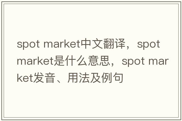 spot market中文翻譯，spot market是什么意思，spot market發(fā)音、用法及例句