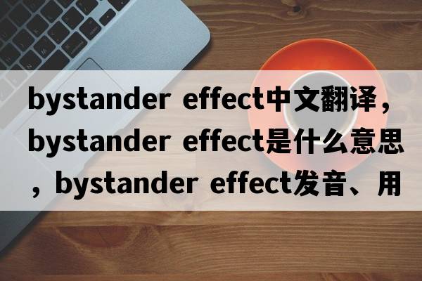 bystander effect中文翻譯，bystander effect是什么意思，bystander effect發(fā)音、用法及例句