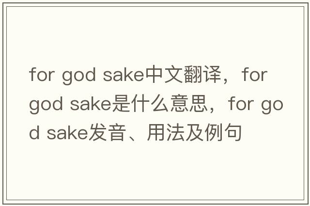 for god sake中文翻譯，for god sake是什么意思，for god sake發(fā)音、用法及例句