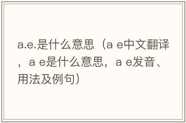 a.e.是什么意思（a e中文翻譯，a e是什么意思，a e發(fā)音、用法及例句）