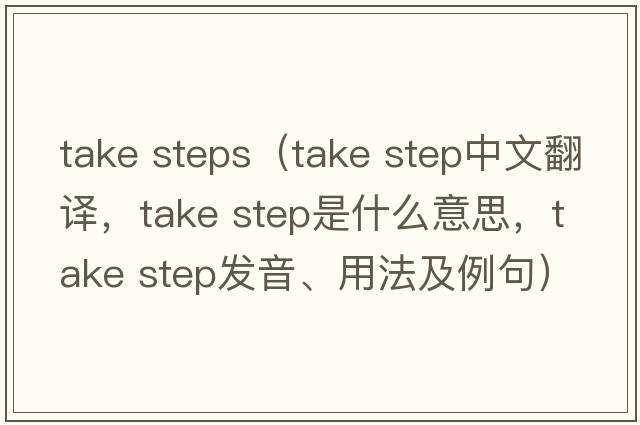 take steps（take step中文翻譯，take step是什么意思，take step發(fā)音、用法及例句）