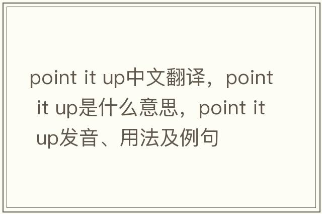 point it up中文翻譯，point it up是什么意思，point it up發(fā)音、用法及例句