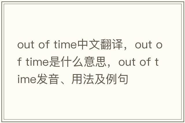 out of time中文翻譯，out of time是什么意思，out of time發(fā)音、用法及例句