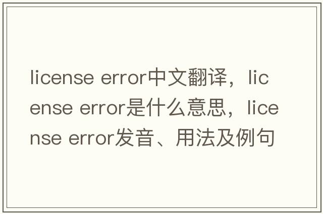 license error中文翻譯，license error是什么意思，license error發(fā)音、用法及例句