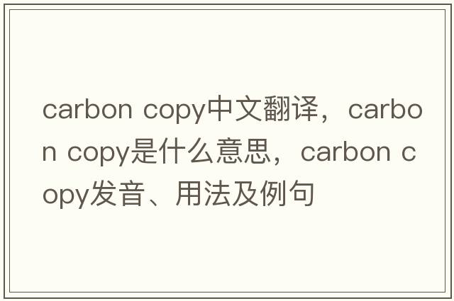 carbon copy中文翻譯，carbon copy是什么意思，carbon copy發(fā)音、用法及例句