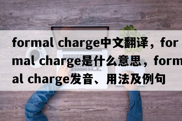 formal charge中文翻譯，formal charge是什么意思，formal charge發(fā)音、用法及例句